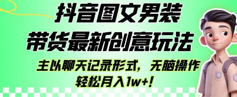 抖音图文男装带货最新创意玩法，主以聊天记录形式，无脑操作轻松月入1w+【揭秘】-润泽资源库