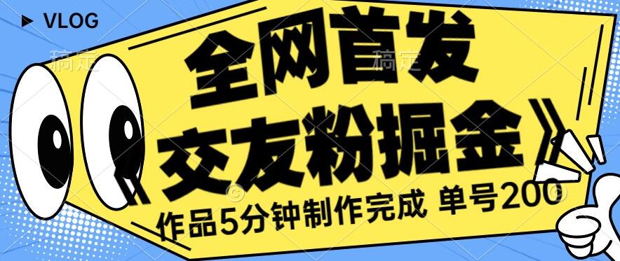 全网首发《交友粉掘金》单号一天躺赚200+作品5分钟制作完成，（长期稳定项目）【揭秘】-润泽资源库