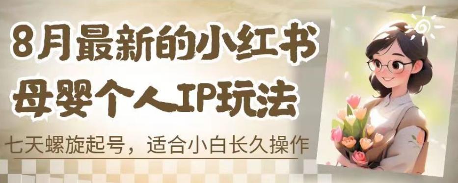 8月最新的小红书母婴个人IP玩法，七天螺旋起号，适合小白长久操作(附带全部教程)【揭秘】-润泽资源库