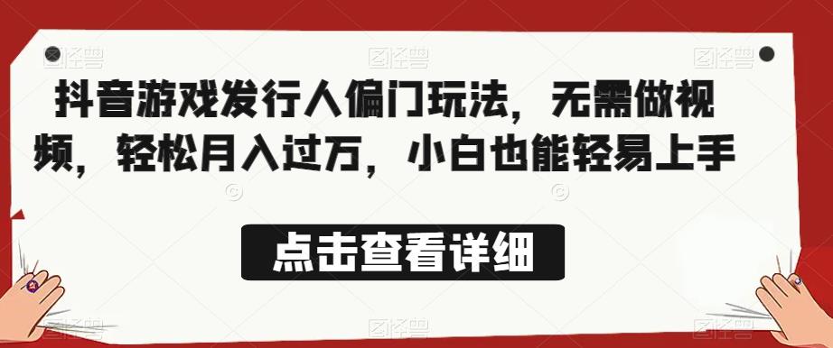 全网首发，抖音游戏发行人偏门玩法，无需做视频，轻松月入过万，小白也能轻易上手【揭秘】-润泽资源库