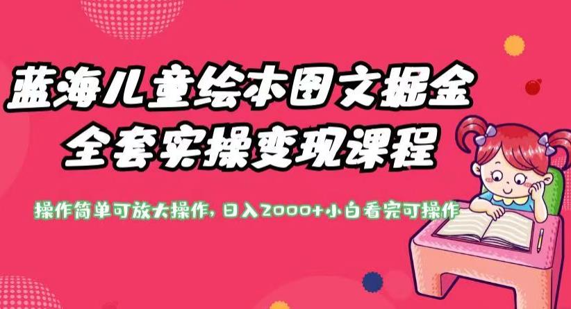 蓝海儿童绘本图文掘金全套实操变现课程，操作简单可放大操作，日入2000+【揭秘】-润泽资源库