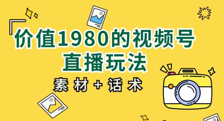价值1980的视频号直播玩法，小白也可以直接上手操作【教程+素材+话术】-润泽资源库