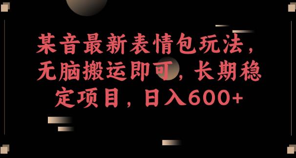某音最新表情包玩法，无脑搬运即可，长期稳定项目，日入600+【揭秘】-润泽资源库