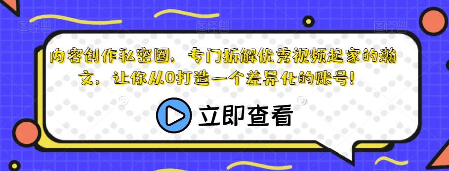内容创作私密圈，专门拆解优秀视频起家的瀚文，让你从0打造一个差异化的账号！-润泽资源库