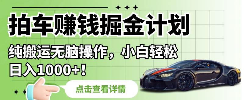 拍车赚钱掘金计划，纯搬运无脑操作，小白轻松日入1000+【揭秘】-润泽资源库