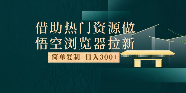 最新借助热门资源悟空浏览器拉新玩法，日入300+，人人可做，每天1小时【揭秘】-润泽资源库