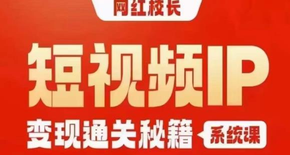 网红校长短视频IP变现通关秘籍｜系统课，产品篇，短视频篇，商业篇，私域篇，直播篇-润泽资源库