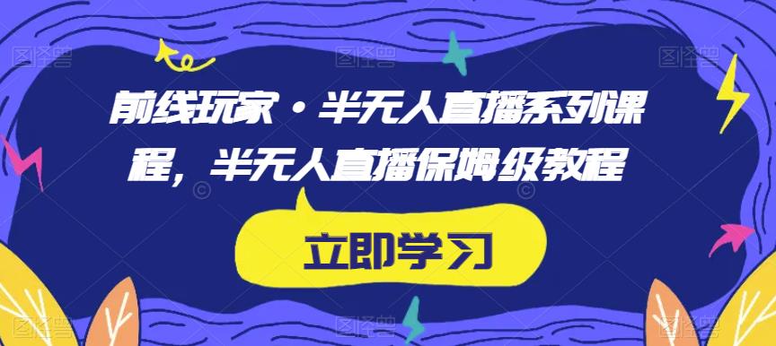 前线玩家·半无人直播系列课程，半无人直播保姆级教程-润泽资源库