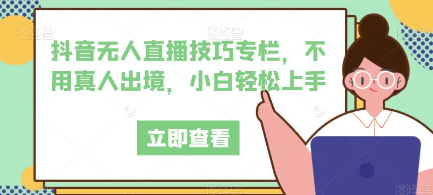 抖音无人直播技巧专栏，不用真人出境，小白轻松上手-润泽资源库