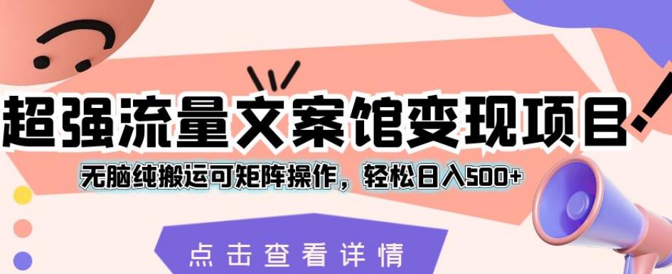 超强流量文案馆变现项目，无脑纯搬运可矩阵操作，轻松日入500+【揭秘】-润泽资源库