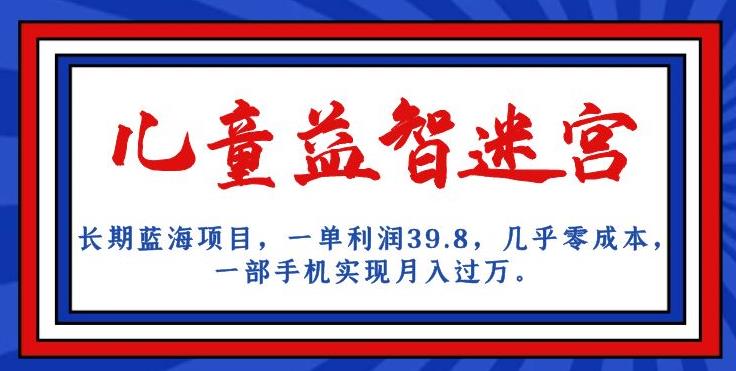 长期蓝海项目，儿童益智迷宫，一单利润39.8，几乎零成本，一部手机实现月入过万-润泽资源库