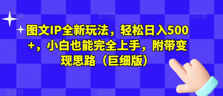 图文IP全新玩法，轻松日入500+，小白也能完全上手，附带变现思路（巨细版）-润泽资源库