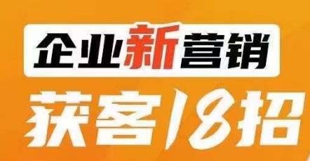 企业新营销获客18招，传统企业转型必学，让您的生意更好做！-润泽资源库