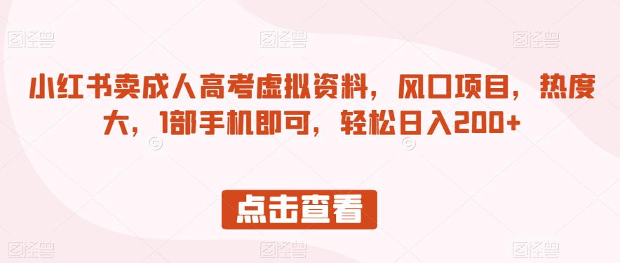 小红书卖成人高考虚拟资料，风口项目，热度大，1部手机即可，轻松日入200+【揭秘】-润泽资源库