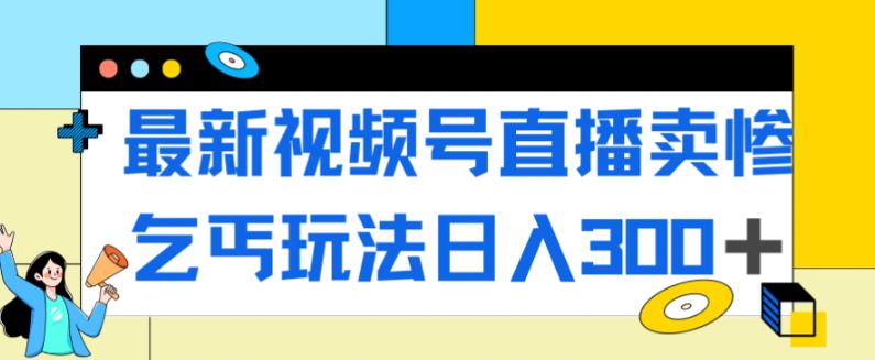 最新视频号直播卖惨乞讨玩法，流量嘎嘎滴，轻松日入300+-润泽资源库