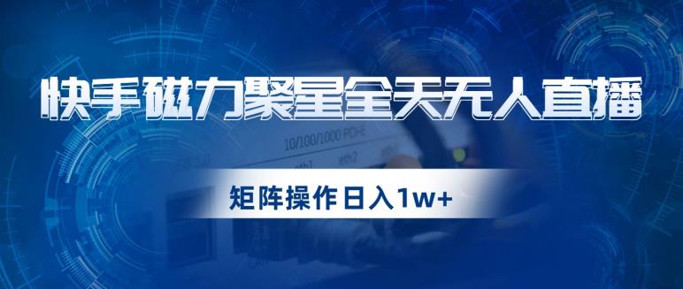 快手磁力聚星全天无人直播，矩阵操作日入1w+【揭秘】-润泽资源库