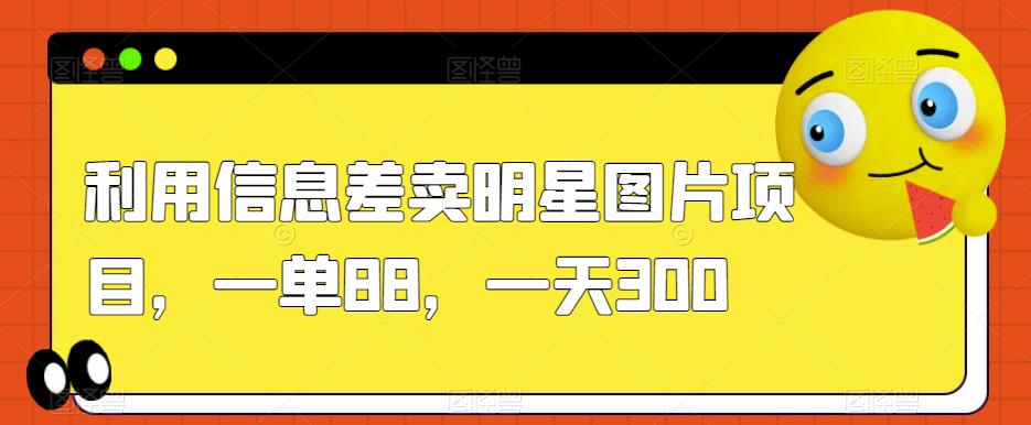 利用信息差卖明星图片项目，一单88，一天300【揭秘】-润泽资源库