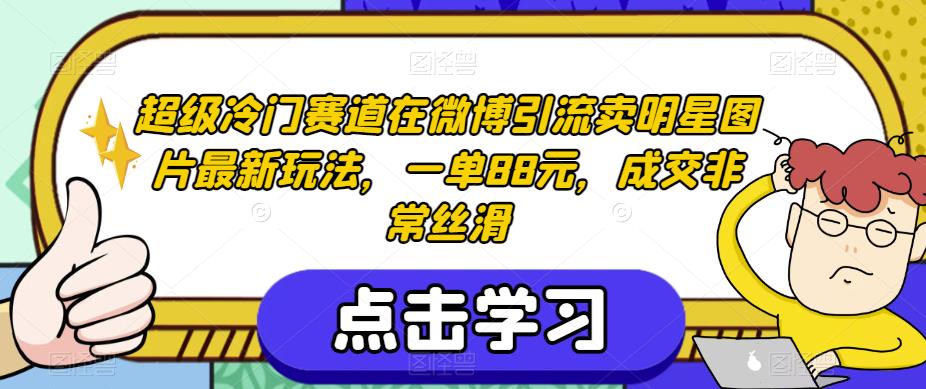 超级冷门赛道在微博引流卖明星图片最新玩法，一单88元，成交非常丝滑【揭秘】-润泽资源库