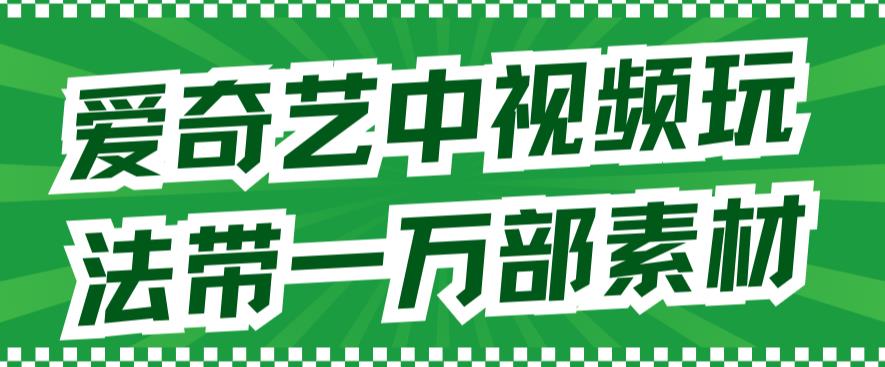 爱奇艺中视频玩法，不用担心版权问题（详情教程+一万部素材）-润泽资源库