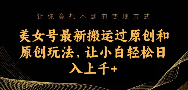 美女号最新搬运过原创和原创玩法，让小白轻松日入上千+【揭秘】-润泽资源库