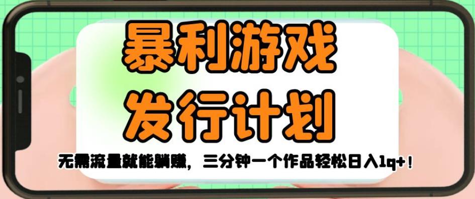 暴利游戏发行计划，无需流量就能躺赚，三分钟一个作品轻松日入1千【揭秘】-润泽资源库