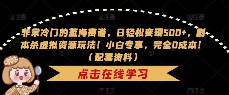 非常冷门的蓝海赛道，日轻松变现500+，剧本杀虚拟资源玩法！小白专享，完全0成本！（配套资料）-润泽资源库