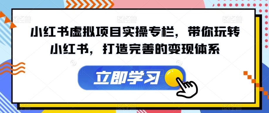 小红书虚拟项目实操专栏，带你玩转小红书，打造完善的变现体系-润泽资源库