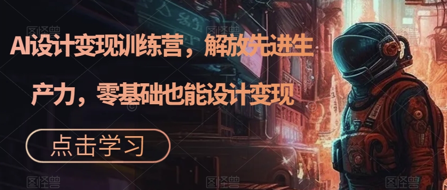 AI设计变现训练营，解放先进生产力，零基础也能设计变现-润泽资源库