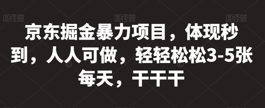 京东掘金暴力项目，体现秒到，人人可做，轻轻松松3-5张每天，干干干【揭秘】-润泽资源库