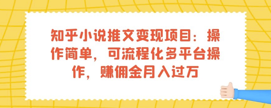 知乎小说推文变现项目：操作简单，可流程化多平台操作，赚佣金月入过万-润泽资源库