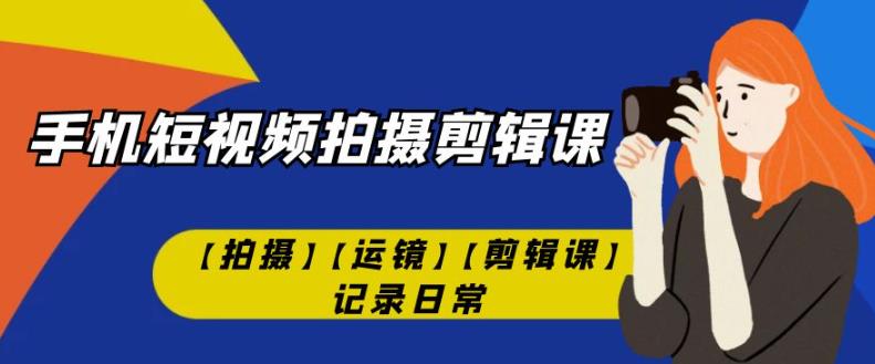 手机短视频-拍摄剪辑课【拍摄】【运镜】【剪辑课】记录日常-润泽资源库