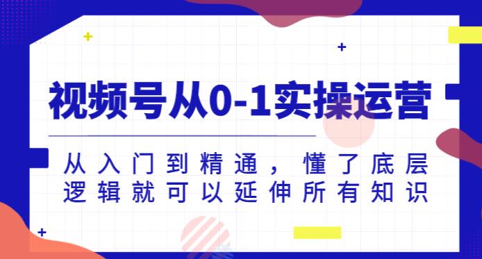 视频号从0-1实操运营，从入门到精通，懂了底层逻辑就可以延伸所有知识-润泽资源库