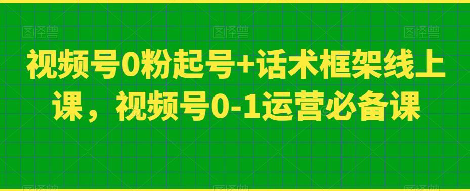 视频号0粉起号+话术框架线上课，视频号0-1运营必备课-润泽资源库