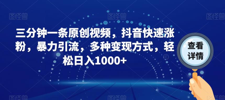 三分钟一条原创视频，抖音快速涨粉，暴力引流，多种变现方式，轻松日入1000+【揭秘】-润泽资源库