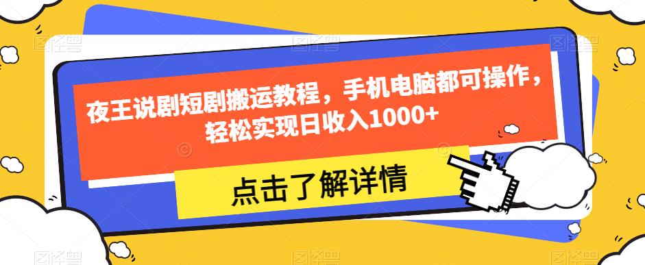 夜王说剧短剧搬运教程，手机电脑都可操作，轻松实现日收入1000+-润泽资源库