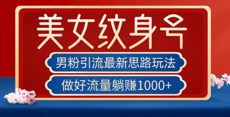 男粉引流最新思路玩法，美女纹身号，做好流量躺赚1000+【揭秘】-润泽资源库