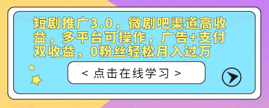 短剧推广3.0，微剧吧渠道高收益，多平台可操作，广告+支付双收益，0粉丝轻松月入过万【揭秘】-润泽资源库