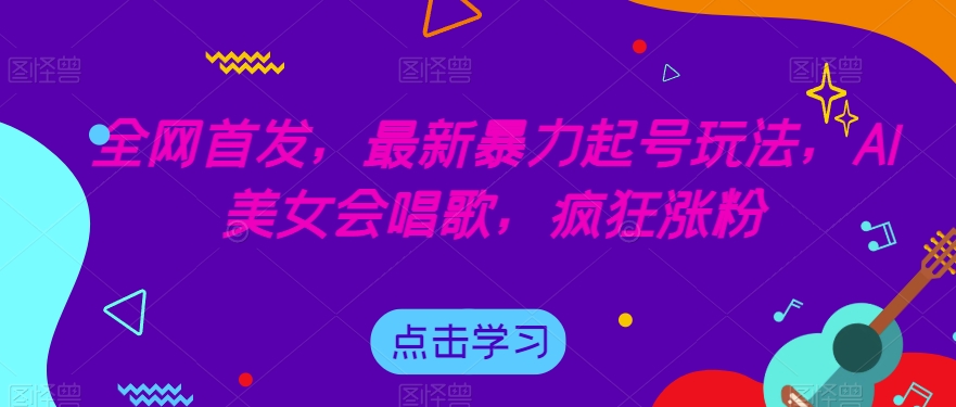 全网首发，最新暴力起号玩法，AI美女会唱歌，疯狂涨粉【揭秘】-润泽资源库