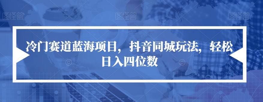 冷门赛道蓝海项目，抖音同城玩法，轻松日入四位数【揭秘】-润泽资源库