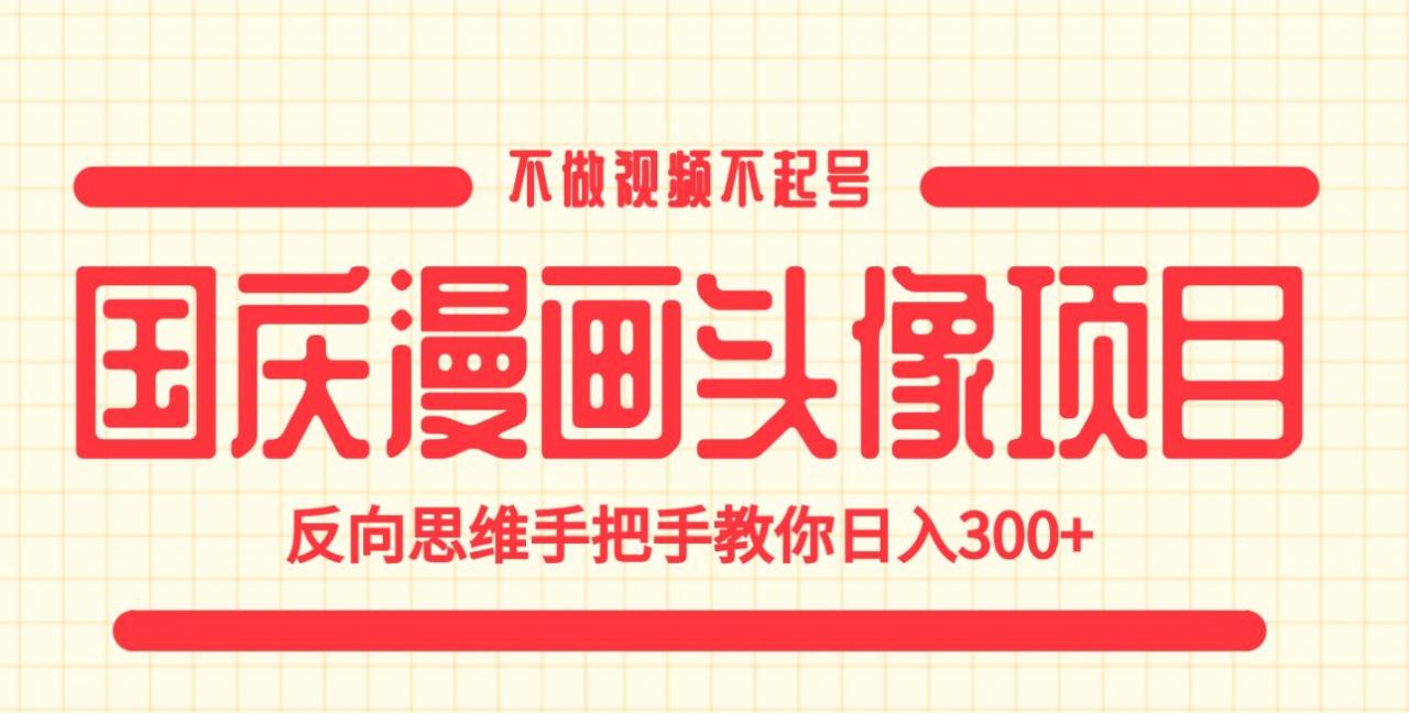 国庆漫画头像项目，不做视频不起号，反向思维手把手教你日入300+【揭秘】-润泽资源库