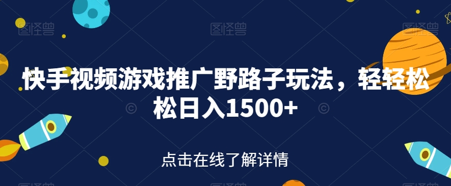 快手视频游戏推广野路子玩法，轻轻松松日入1500+【揭秘】-润泽资源库