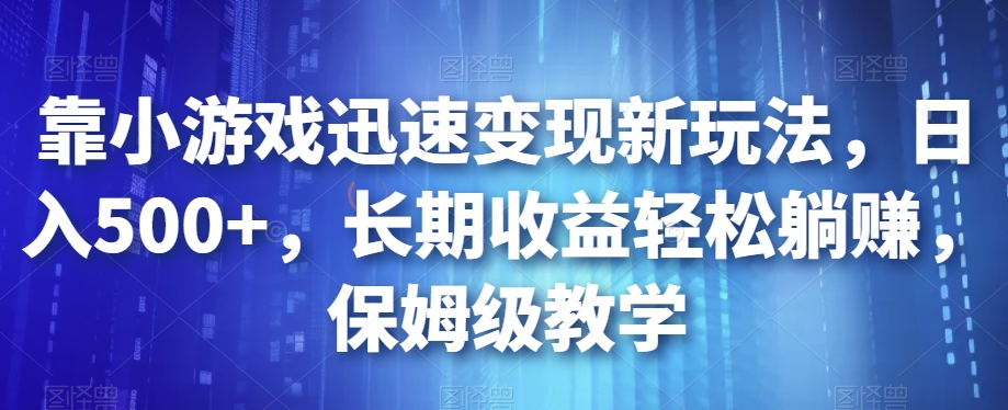 靠小游戏迅速变现新玩法，日入500+，长期收益轻松躺赚，保姆级教学【揭秘】-润泽资源库