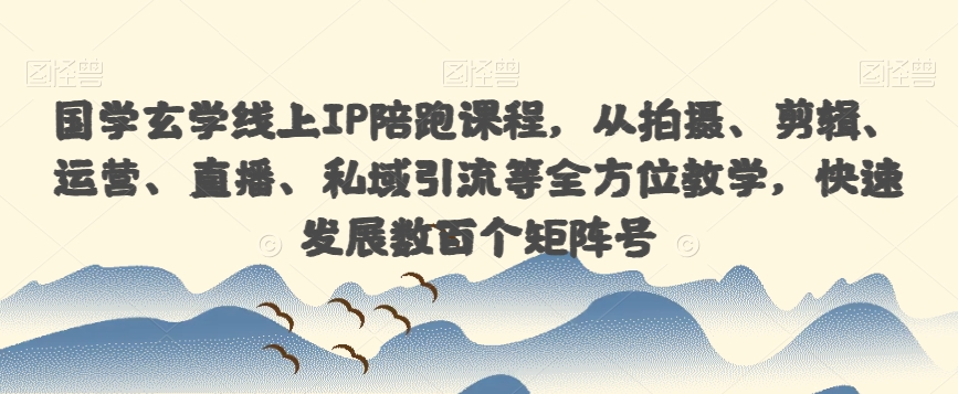 国学玄学线上IP陪跑课程，从拍摄、剪辑、运营、直播、私域引流等全方位教学，快速发展数百个矩阵号-润泽资源库