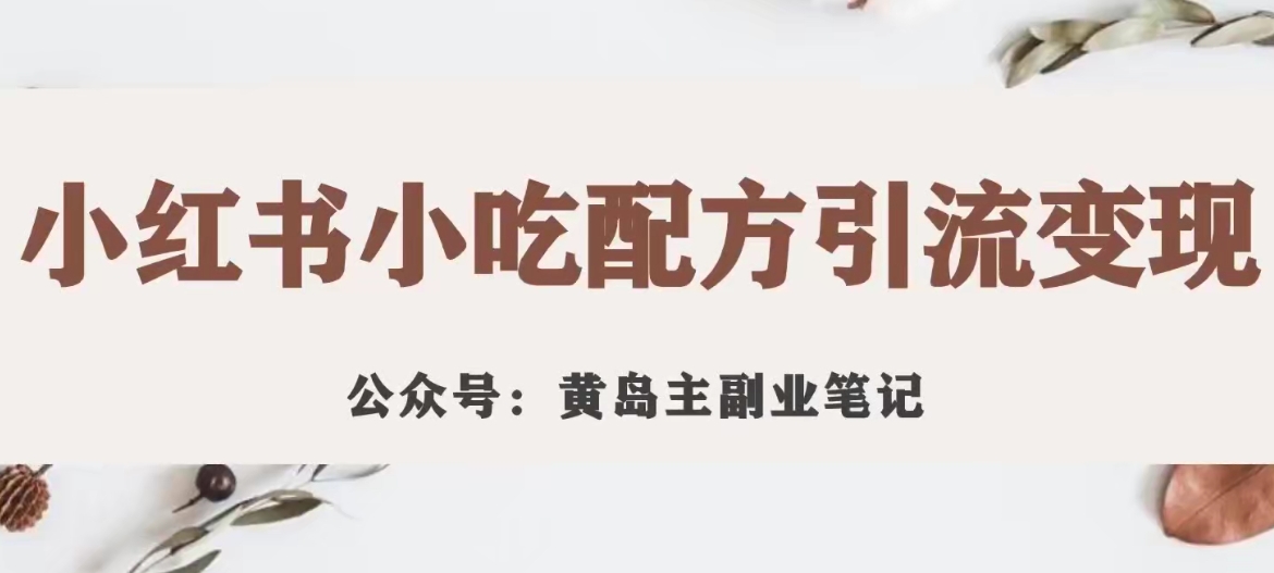 黄岛主·小红书小吃配方引流变现项目，花988买来拆解成视频版课程分享-润泽资源库
