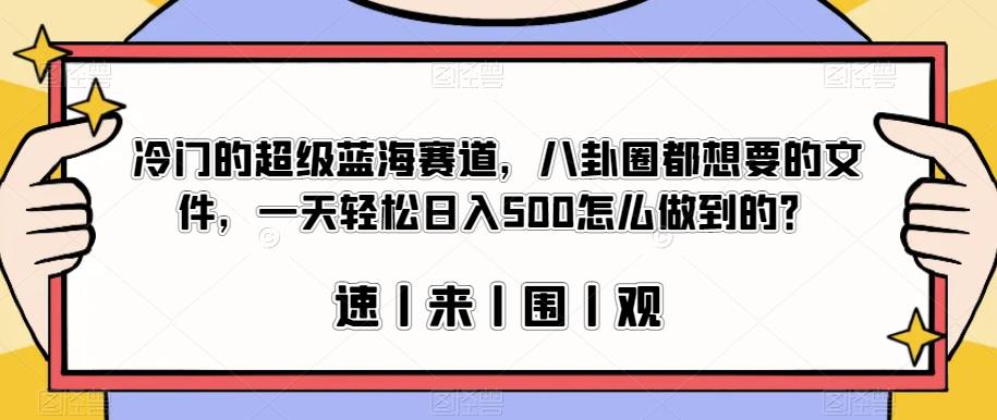 冷门的超级蓝海赛道，八卦圈都想要的文件，一天轻松日入500怎么做到的？【揭秘】-润泽资源库