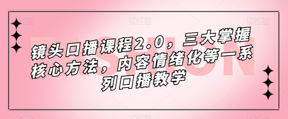 镜头口播课程2.0，三大掌握核心方法，内容情绪化等一系列口播教学-润泽资源库