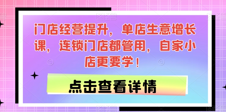 门店经营提升，单店生意增长课，连锁门店都管用，自家小店更要学！-润泽资源库