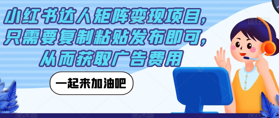 小红书达人矩阵变现项目，只需要复制粘贴发布即可，从而获取广告费用-润泽资源库