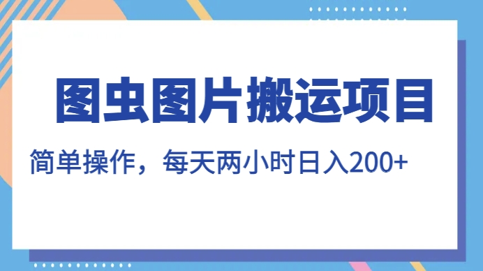 图虫图片搬运项目，简单操作，每天两小时，日入200+【揭秘】-润泽资源库