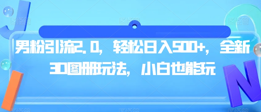 男粉引流2.0，轻松日入500+，全新3D图册玩法，小白也能玩【揭秘】-润泽资源库